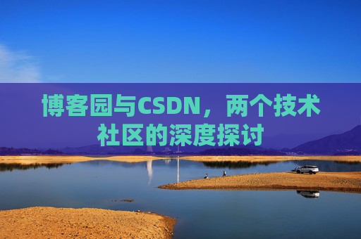 博客园与CSDN，两个技术社区的深度探讨