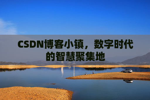 CSDN博客小镇，数字时代的智慧聚集地